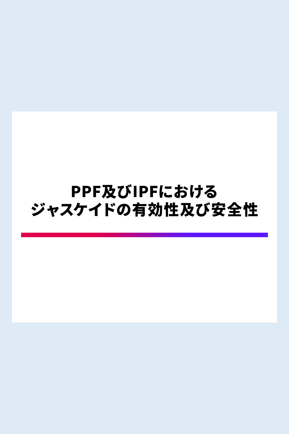 PPF及びIPFにおける ジャスケイドの有効性及び安全性