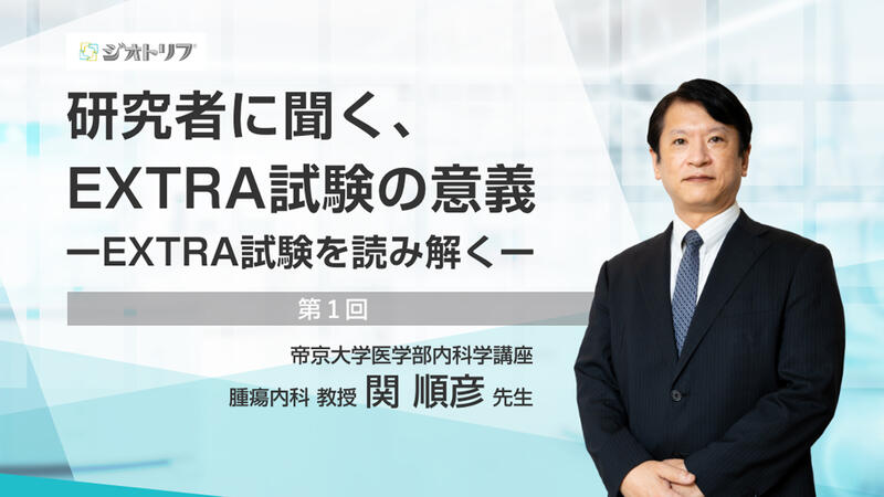 研究者に聞く、EXTRA試験の意義　ーEXTRA試験を読み解くー