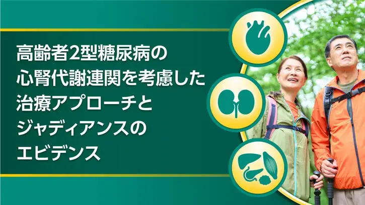 高齢者2型糖尿病の心腎代謝連関を考慮した治療アプローチとジャディアンス