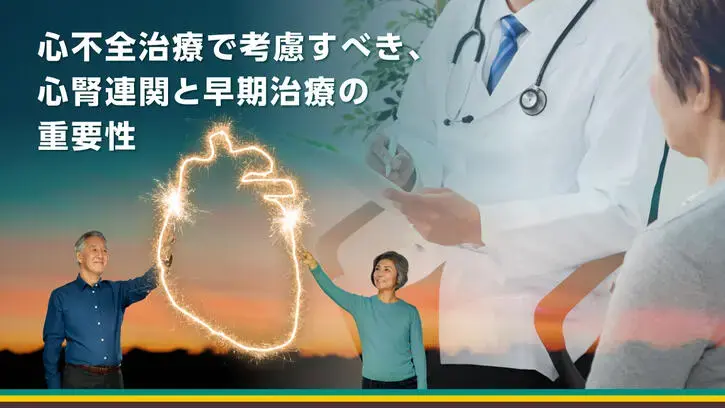 心不全治療で考慮すべき、心腎連関と早期治療の重要性