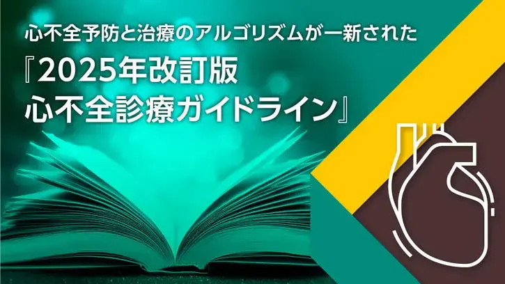 心不全予防と治療のアルゴリズムが一新された『2025年改訂版 心不全診療ガイドライン』