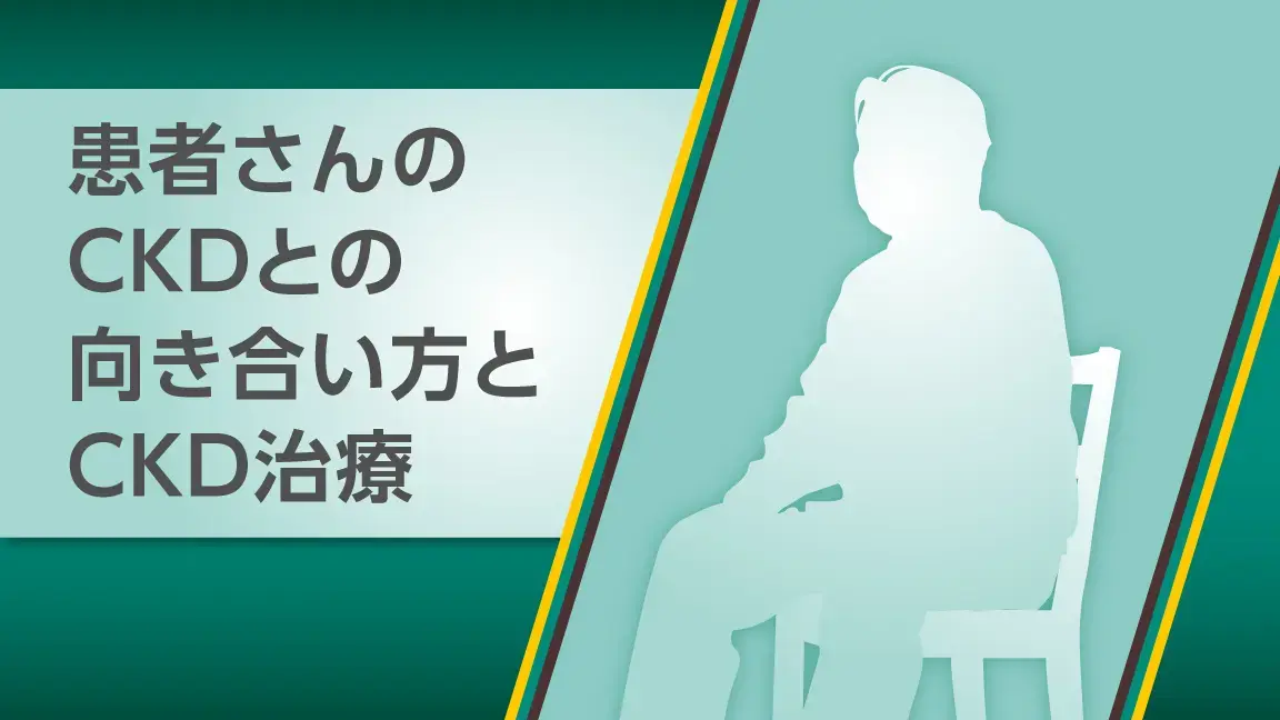 患者さんのCKDとの向き合い方とCKD治療（動画）